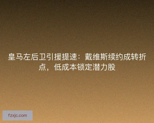皇马左后卫引援提速：戴维斯续约成转折点，低成本锁定潜力股