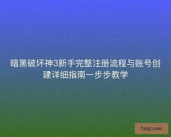 暗黑破坏神3新手完整注册流程与账号创建详细指南一步步教学 暗黑破坏神3新手完整注册流程与账号创建详细指南一步步教学