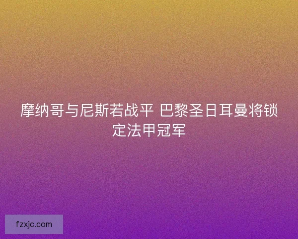 摩纳哥与尼斯若战平 巴黎圣日耳曼将锁定法甲冠军