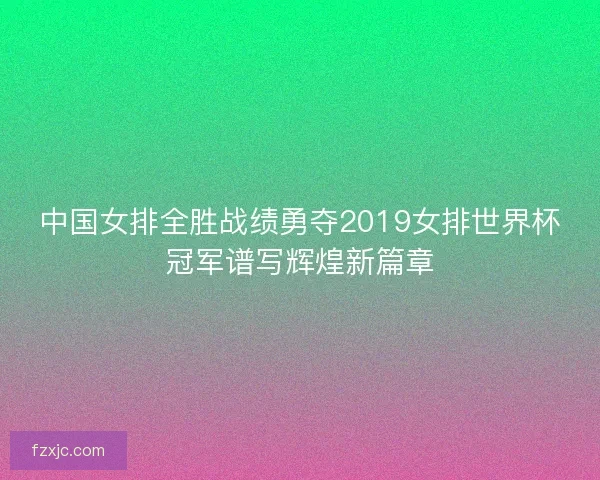 中国女排全胜战绩勇夺2019女排世界杯冠军谱写辉煌新篇章 中国女排全胜战绩勇夺2019女排世界杯冠军谱写辉煌新篇章