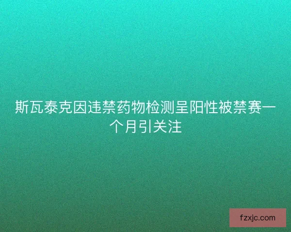 斯瓦泰克因违禁药物检测呈阳性被禁赛一个月引关注