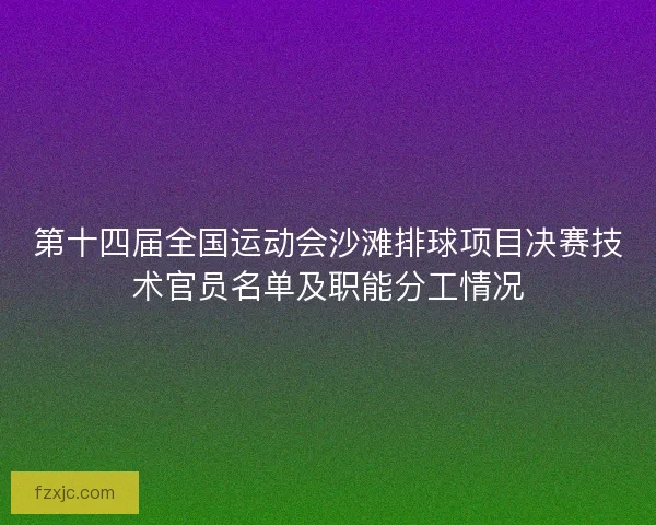 第十四届全国运动会沙滩排球项目决赛技术官员名单及职能分工情况 第十四届全国运动会沙滩排球项目决赛技术官员名单及职能分工情况